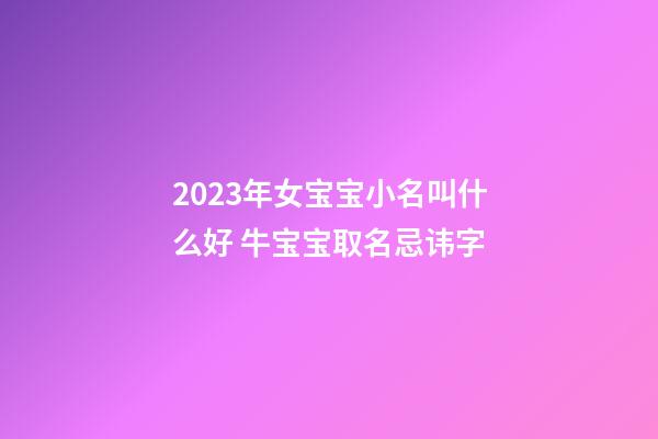2023年女宝宝小名叫什么好 牛宝宝取名忌讳字